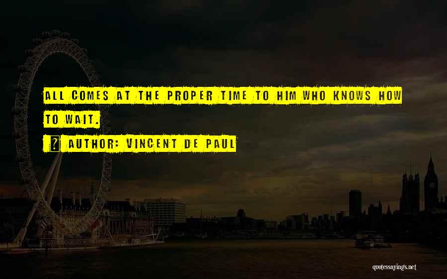 Vincent De Paul Quotes: All Comes At The Proper Time To Him Who Knows How To Wait.
