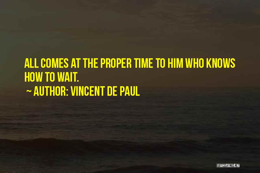 Vincent De Paul Quotes: All Comes At The Proper Time To Him Who Knows How To Wait.