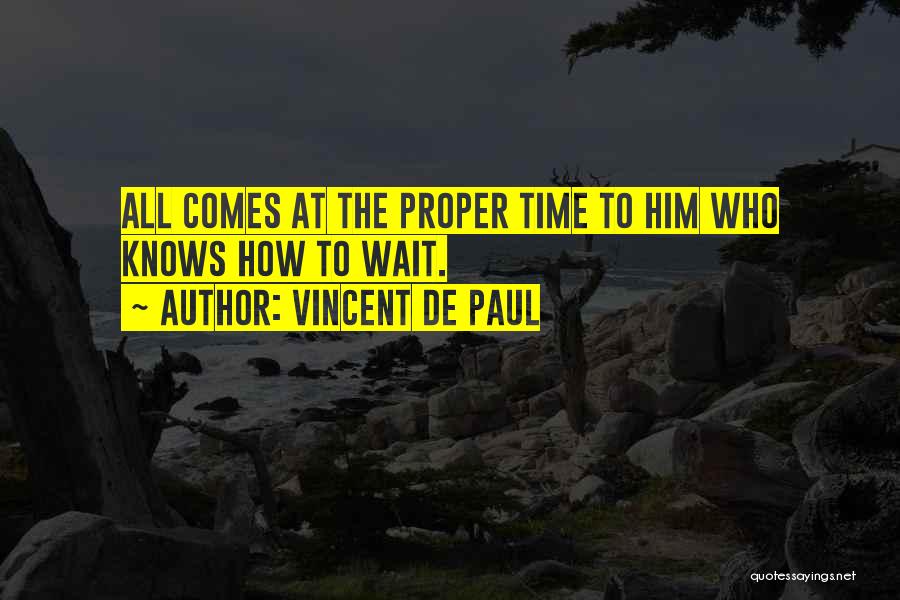 Vincent De Paul Quotes: All Comes At The Proper Time To Him Who Knows How To Wait.