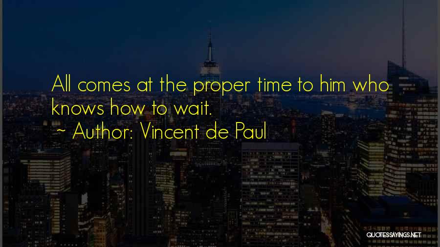 Vincent De Paul Quotes: All Comes At The Proper Time To Him Who Knows How To Wait.