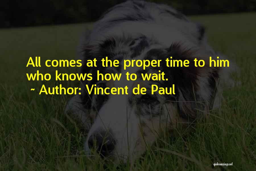 Vincent De Paul Quotes: All Comes At The Proper Time To Him Who Knows How To Wait.