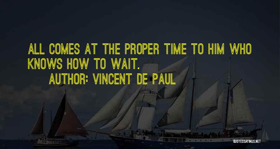 Vincent De Paul Quotes: All Comes At The Proper Time To Him Who Knows How To Wait.