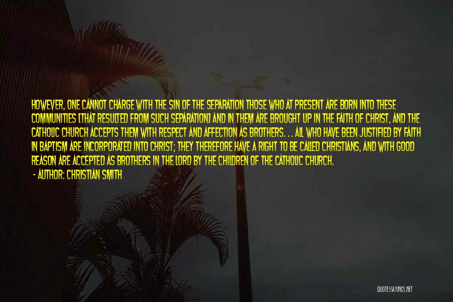 Christian Smith Quotes: However, One Cannot Charge With The Sin Of The Separation Those Who At Present Are Born Into These Communities [that