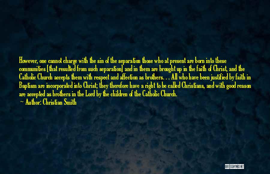 Christian Smith Quotes: However, One Cannot Charge With The Sin Of The Separation Those Who At Present Are Born Into These Communities [that