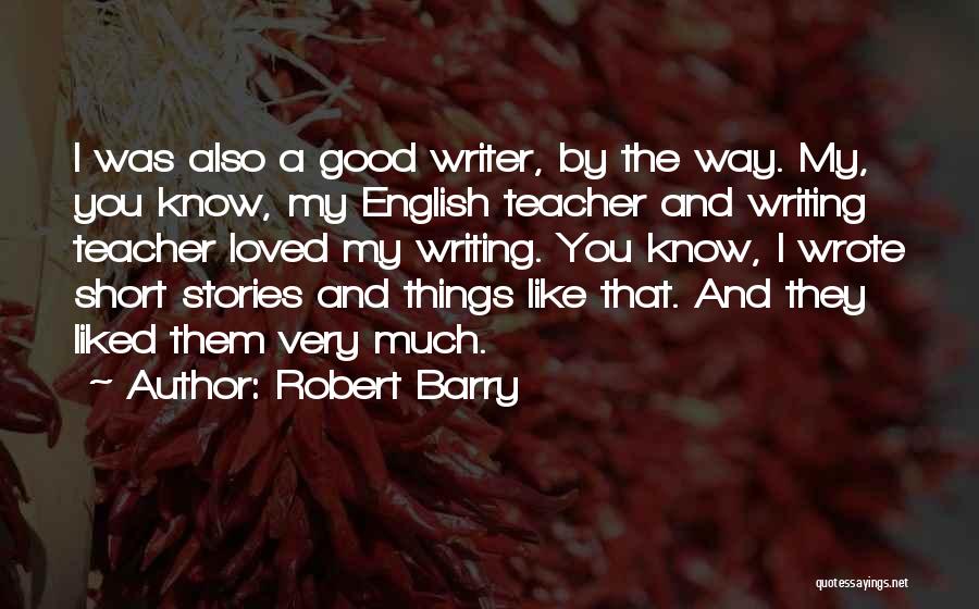 Robert Barry Quotes: I Was Also A Good Writer, By The Way. My, You Know, My English Teacher And Writing Teacher Loved My