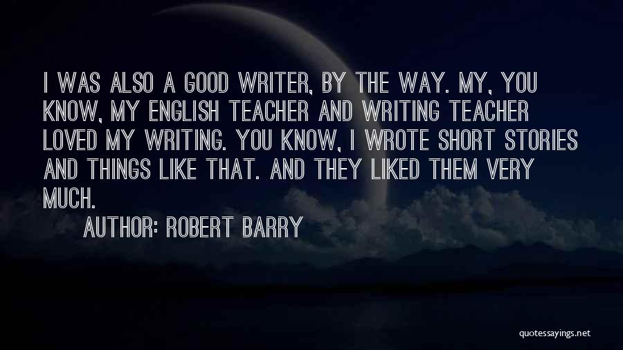 Robert Barry Quotes: I Was Also A Good Writer, By The Way. My, You Know, My English Teacher And Writing Teacher Loved My