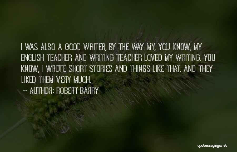 Robert Barry Quotes: I Was Also A Good Writer, By The Way. My, You Know, My English Teacher And Writing Teacher Loved My