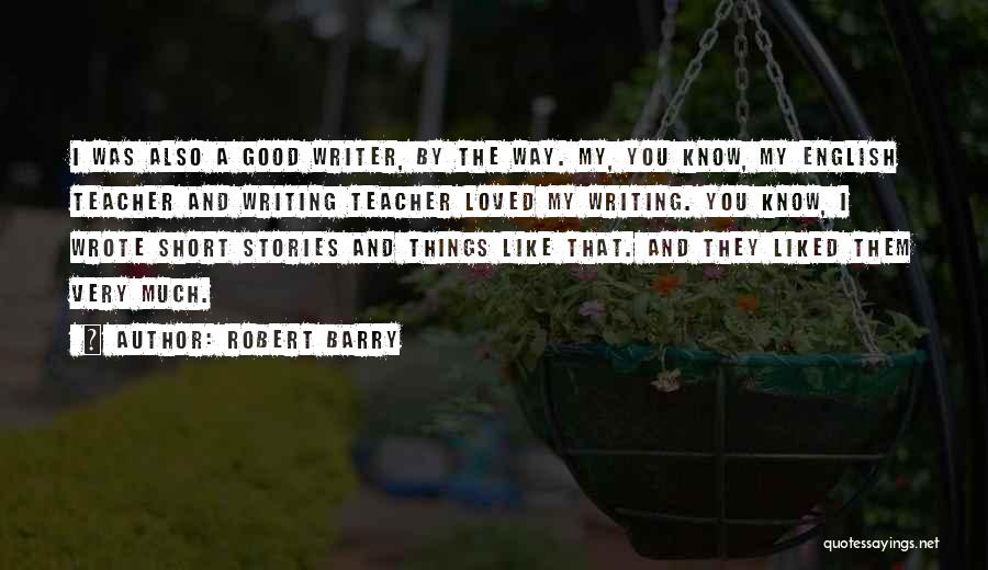Robert Barry Quotes: I Was Also A Good Writer, By The Way. My, You Know, My English Teacher And Writing Teacher Loved My