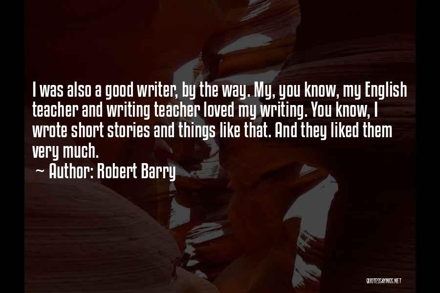 Robert Barry Quotes: I Was Also A Good Writer, By The Way. My, You Know, My English Teacher And Writing Teacher Loved My