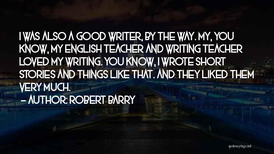 Robert Barry Quotes: I Was Also A Good Writer, By The Way. My, You Know, My English Teacher And Writing Teacher Loved My