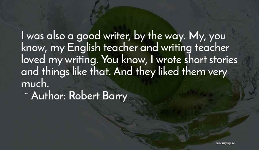 Robert Barry Quotes: I Was Also A Good Writer, By The Way. My, You Know, My English Teacher And Writing Teacher Loved My