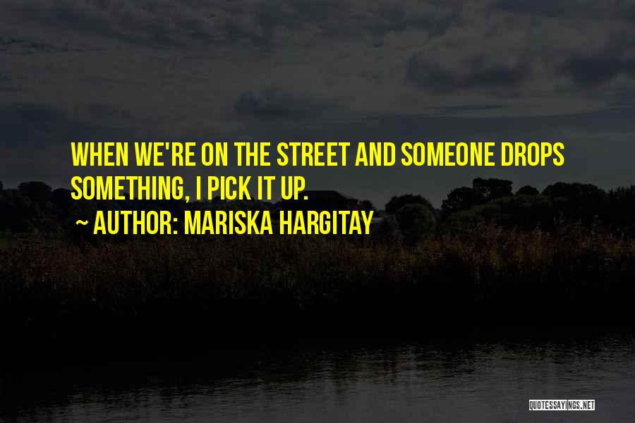 Mariska Hargitay Quotes: When We're On The Street And Someone Drops Something, I Pick It Up.