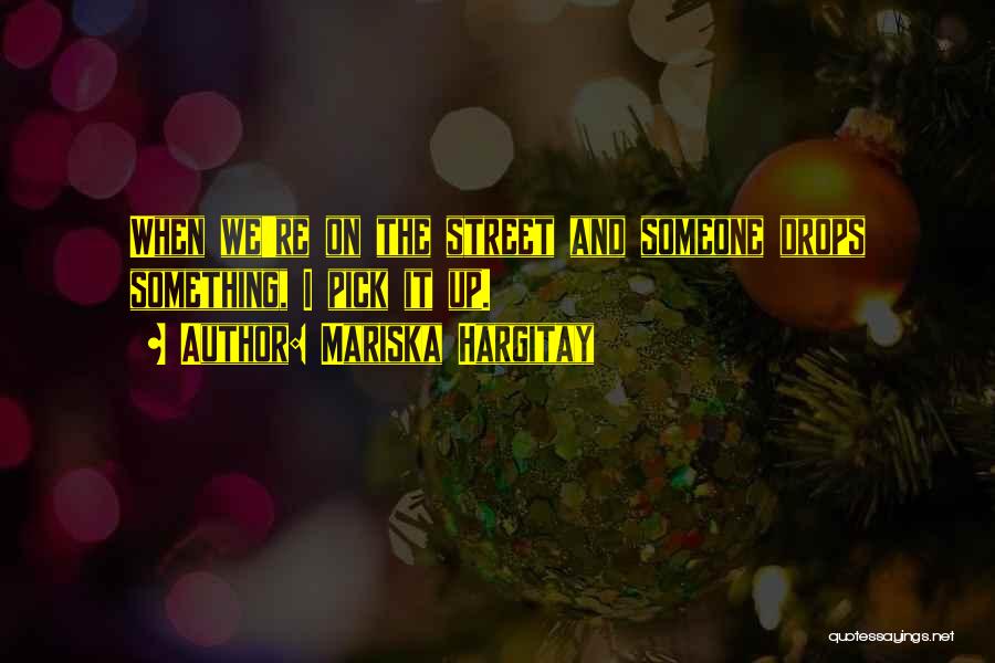 Mariska Hargitay Quotes: When We're On The Street And Someone Drops Something, I Pick It Up.