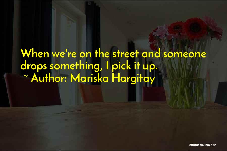Mariska Hargitay Quotes: When We're On The Street And Someone Drops Something, I Pick It Up.