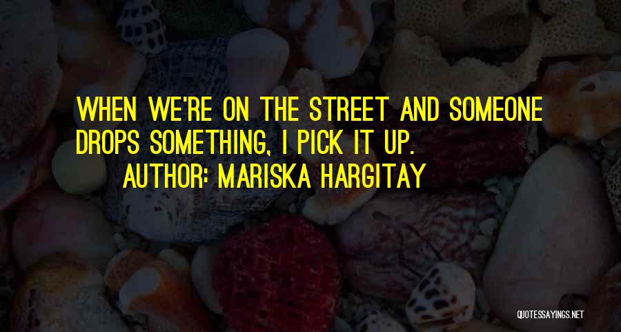 Mariska Hargitay Quotes: When We're On The Street And Someone Drops Something, I Pick It Up.