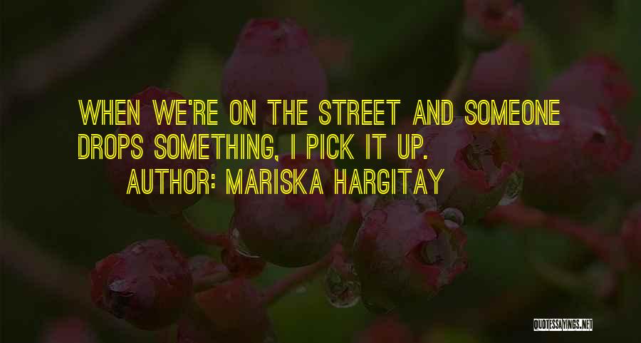 Mariska Hargitay Quotes: When We're On The Street And Someone Drops Something, I Pick It Up.