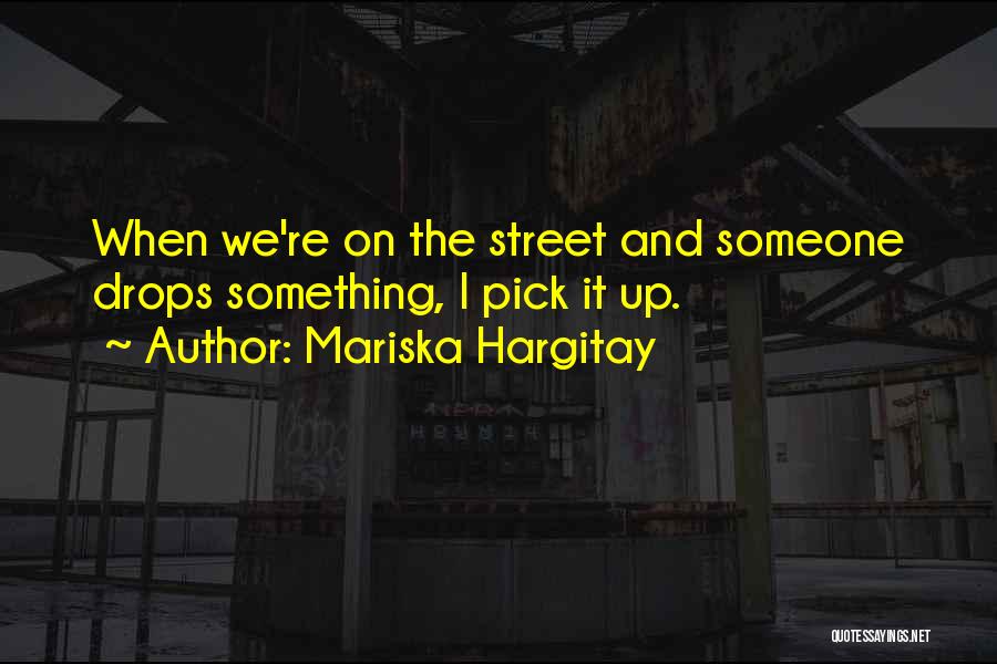 Mariska Hargitay Quotes: When We're On The Street And Someone Drops Something, I Pick It Up.