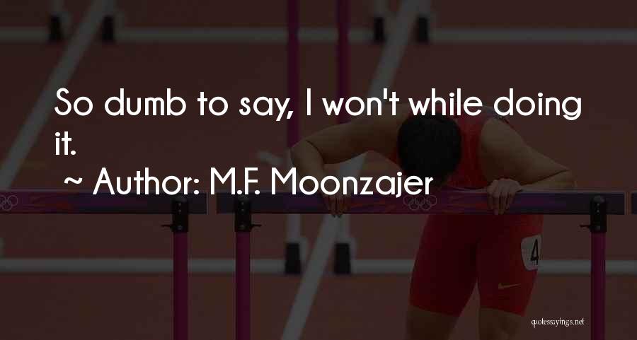 M.F. Moonzajer Quotes: So Dumb To Say, I Won't While Doing It.