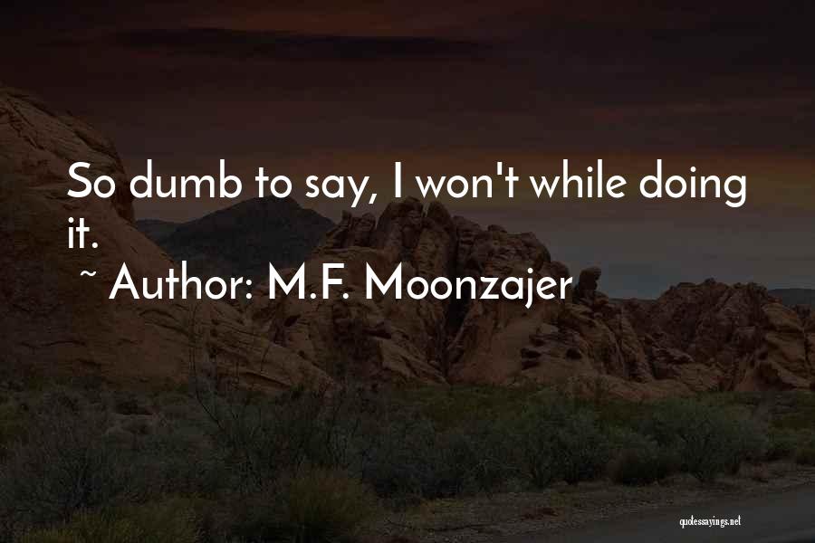 M.F. Moonzajer Quotes: So Dumb To Say, I Won't While Doing It.