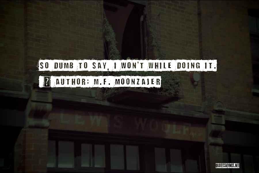 M.F. Moonzajer Quotes: So Dumb To Say, I Won't While Doing It.