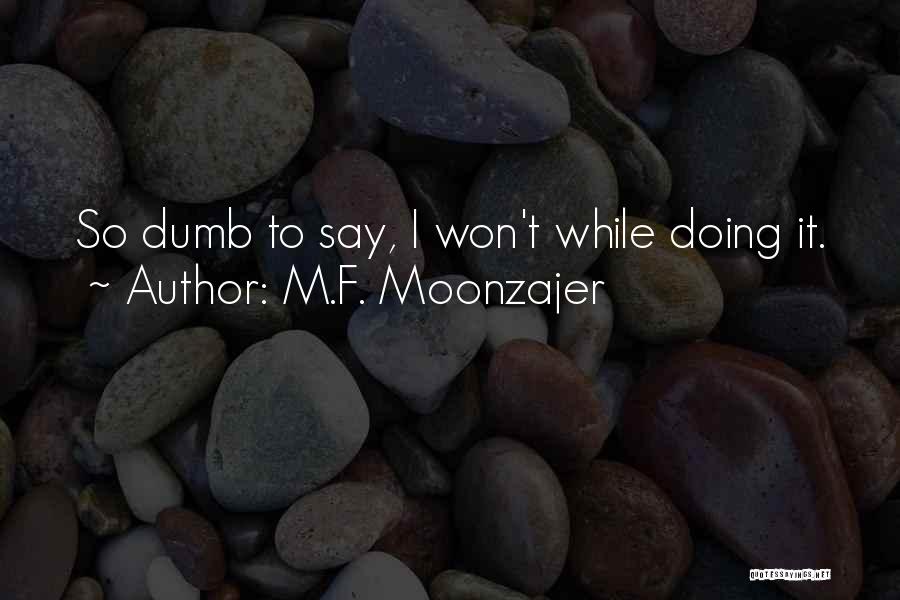 M.F. Moonzajer Quotes: So Dumb To Say, I Won't While Doing It.