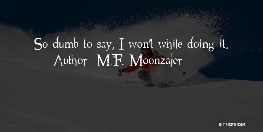 M.F. Moonzajer Quotes: So Dumb To Say, I Won't While Doing It.