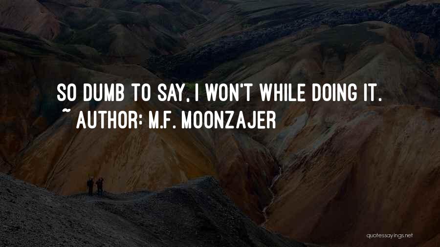 M.F. Moonzajer Quotes: So Dumb To Say, I Won't While Doing It.