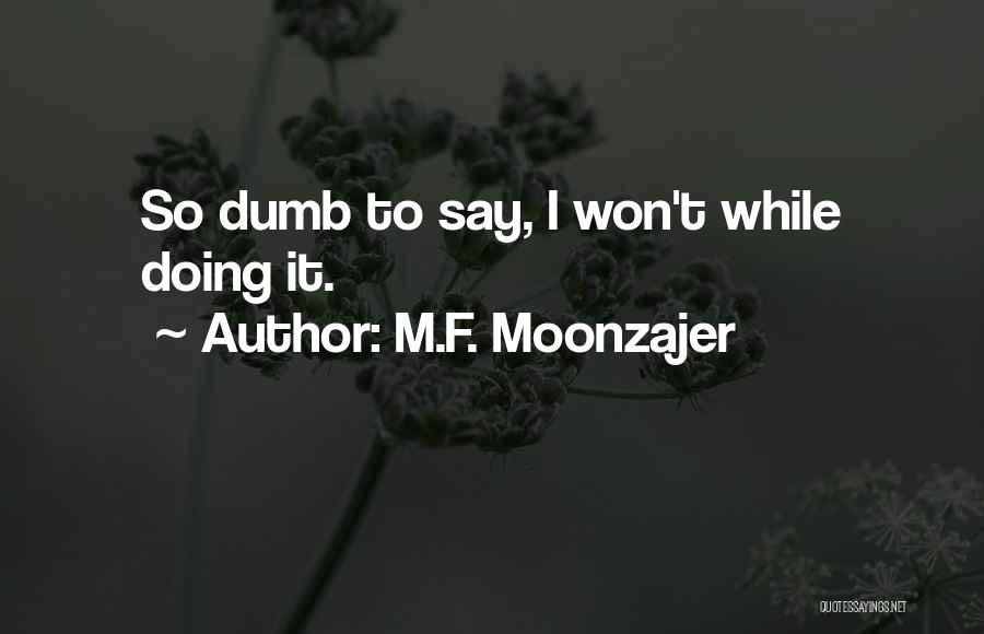 M.F. Moonzajer Quotes: So Dumb To Say, I Won't While Doing It.