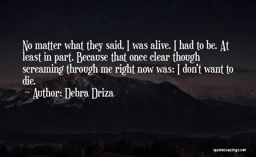 Debra Driza Quotes: No Matter What They Said, I Was Alive. I Had To Be. At Least In Part. Because That Once Clear