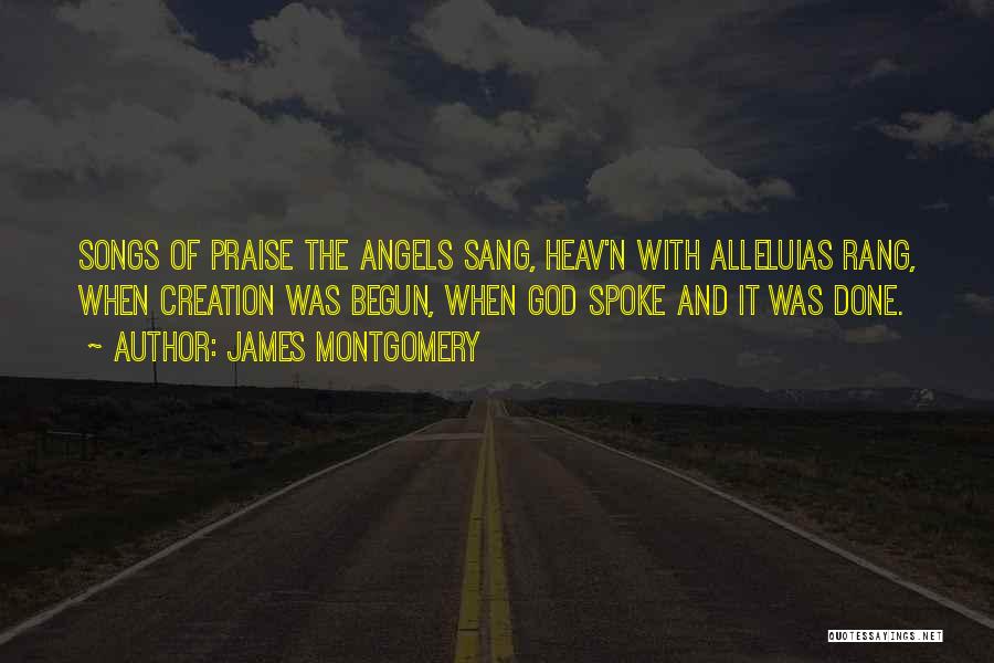 James Montgomery Quotes: Songs Of Praise The Angels Sang, Heav'n With Alleluias Rang, When Creation Was Begun, When God Spoke And It Was