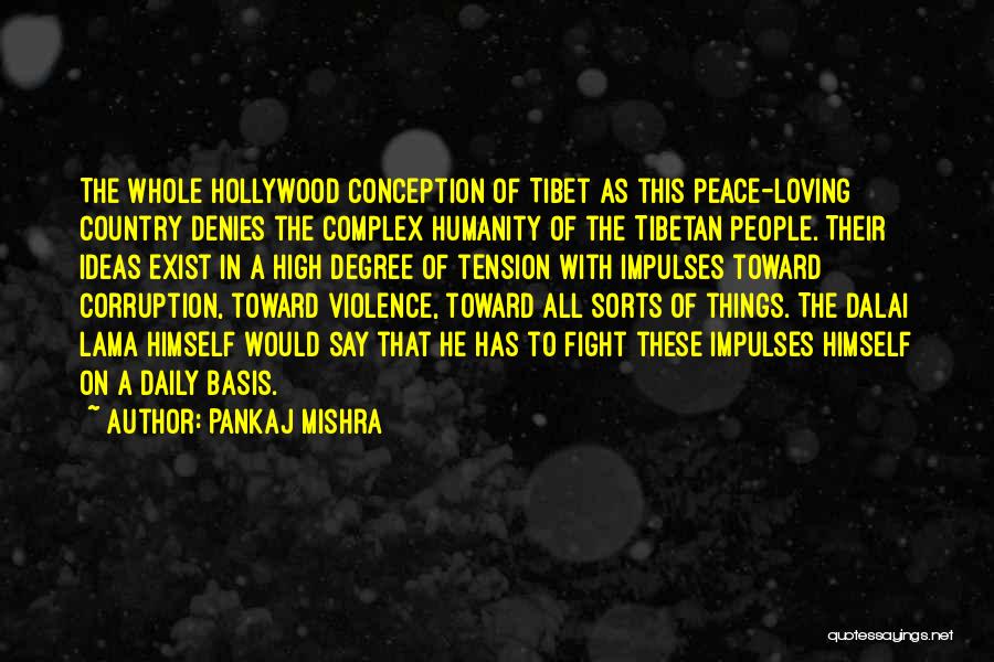 Pankaj Mishra Quotes: The Whole Hollywood Conception Of Tibet As This Peace-loving Country Denies The Complex Humanity Of The Tibetan People. Their Ideas