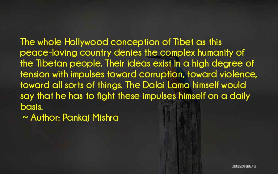 Pankaj Mishra Quotes: The Whole Hollywood Conception Of Tibet As This Peace-loving Country Denies The Complex Humanity Of The Tibetan People. Their Ideas