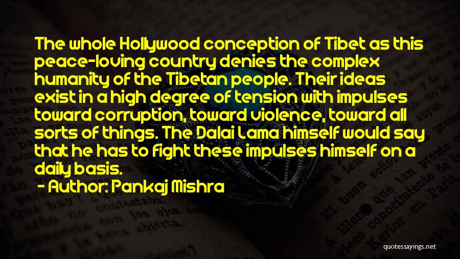 Pankaj Mishra Quotes: The Whole Hollywood Conception Of Tibet As This Peace-loving Country Denies The Complex Humanity Of The Tibetan People. Their Ideas