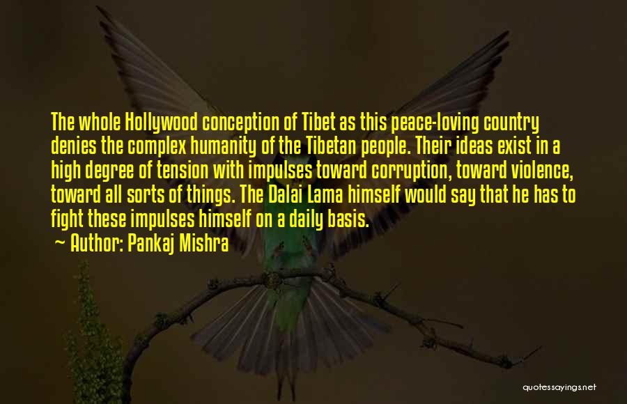 Pankaj Mishra Quotes: The Whole Hollywood Conception Of Tibet As This Peace-loving Country Denies The Complex Humanity Of The Tibetan People. Their Ideas