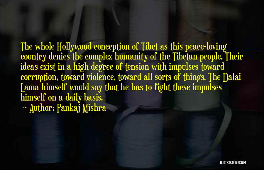 Pankaj Mishra Quotes: The Whole Hollywood Conception Of Tibet As This Peace-loving Country Denies The Complex Humanity Of The Tibetan People. Their Ideas