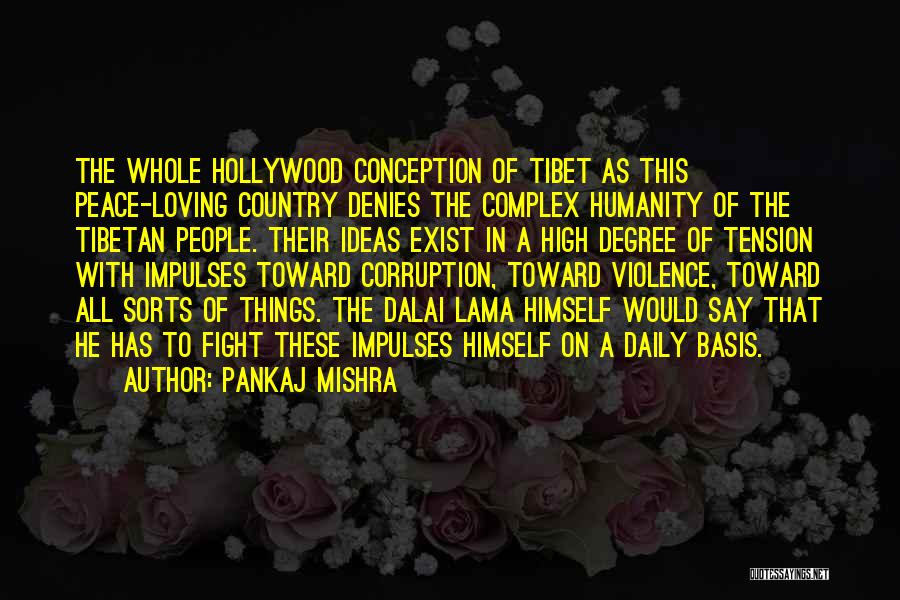 Pankaj Mishra Quotes: The Whole Hollywood Conception Of Tibet As This Peace-loving Country Denies The Complex Humanity Of The Tibetan People. Their Ideas