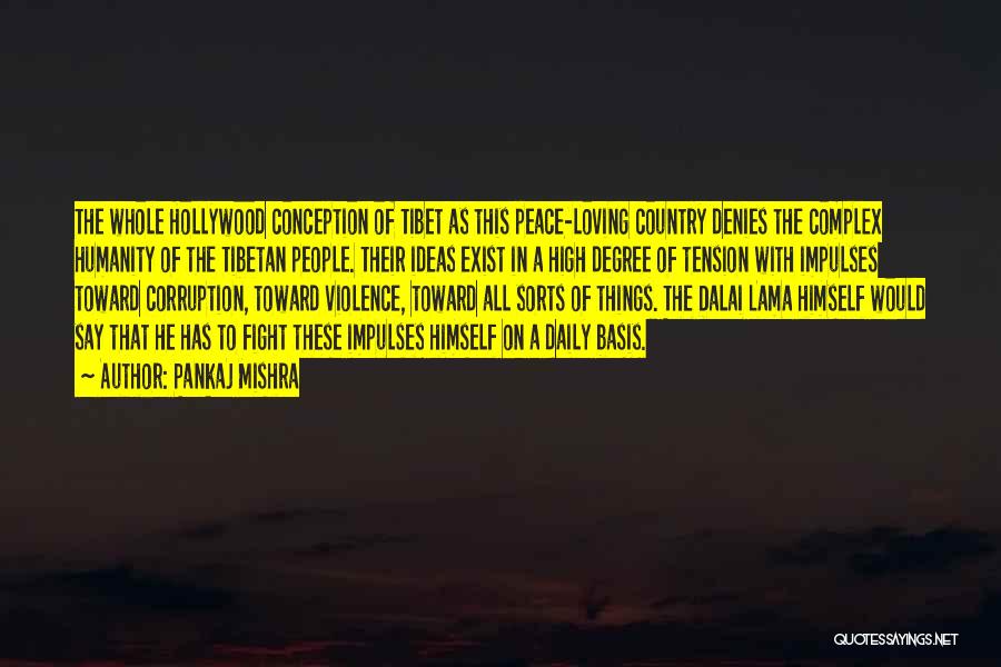 Pankaj Mishra Quotes: The Whole Hollywood Conception Of Tibet As This Peace-loving Country Denies The Complex Humanity Of The Tibetan People. Their Ideas