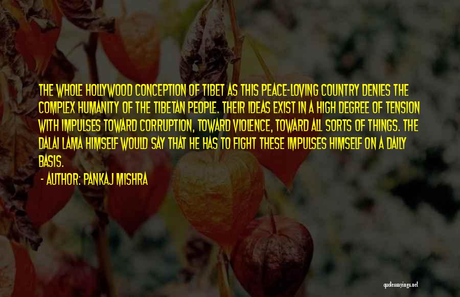 Pankaj Mishra Quotes: The Whole Hollywood Conception Of Tibet As This Peace-loving Country Denies The Complex Humanity Of The Tibetan People. Their Ideas