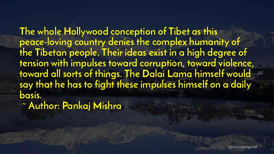 Pankaj Mishra Quotes: The Whole Hollywood Conception Of Tibet As This Peace-loving Country Denies The Complex Humanity Of The Tibetan People. Their Ideas