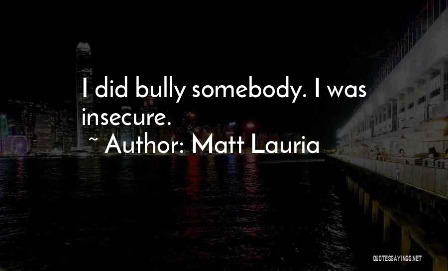 Matt Lauria Quotes: I Did Bully Somebody. I Was Insecure.