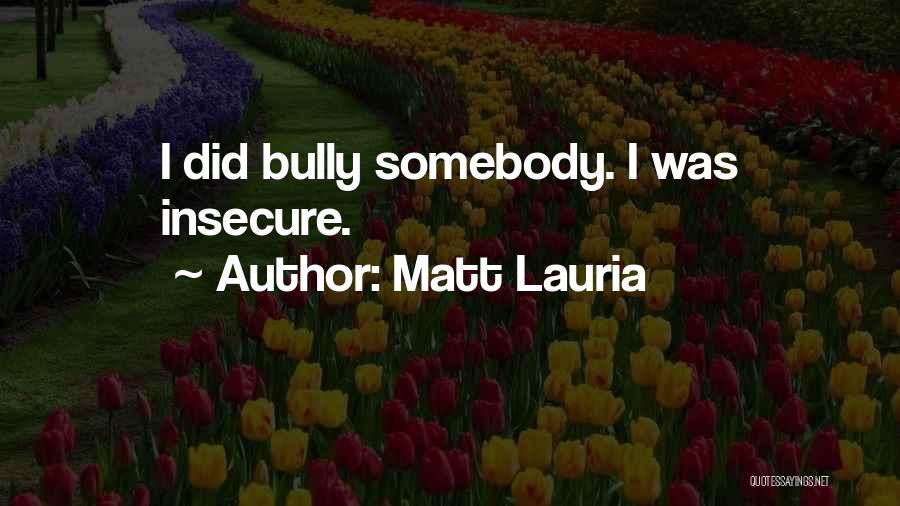 Matt Lauria Quotes: I Did Bully Somebody. I Was Insecure.