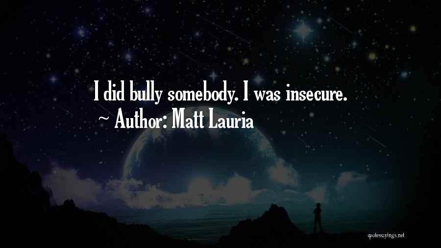 Matt Lauria Quotes: I Did Bully Somebody. I Was Insecure.