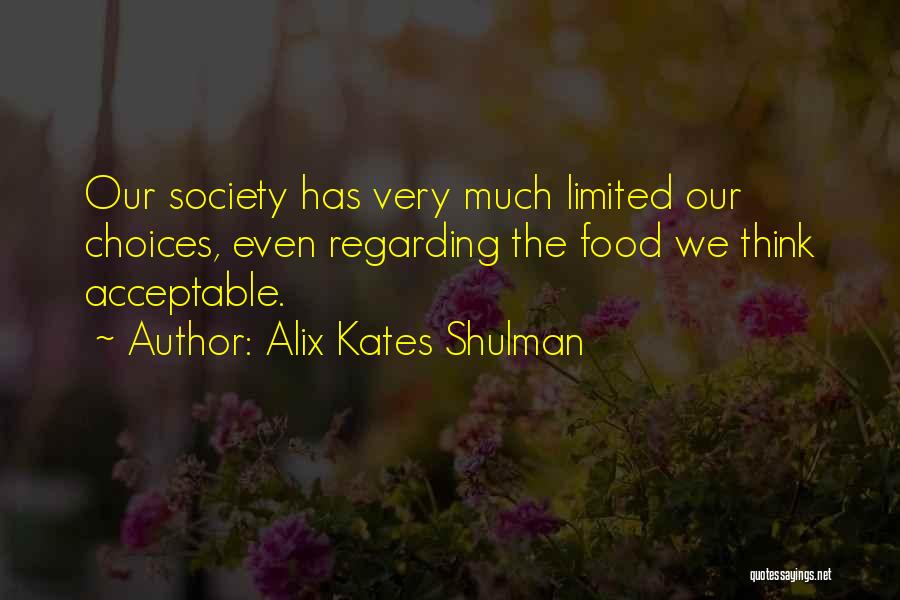 Alix Kates Shulman Quotes: Our Society Has Very Much Limited Our Choices, Even Regarding The Food We Think Acceptable.