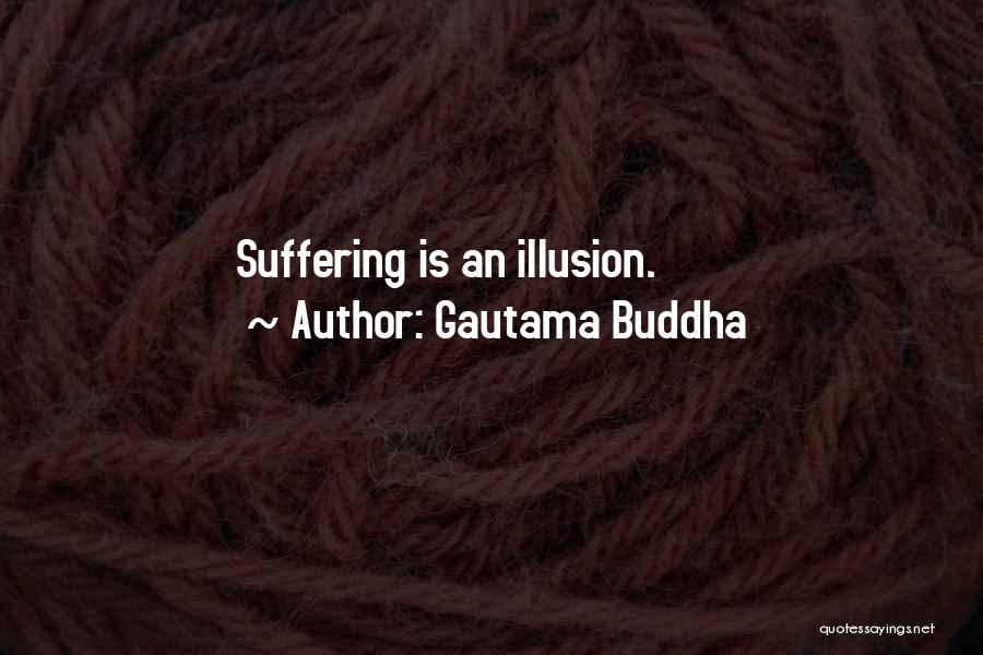 Gautama Buddha Quotes: Suffering Is An Illusion.