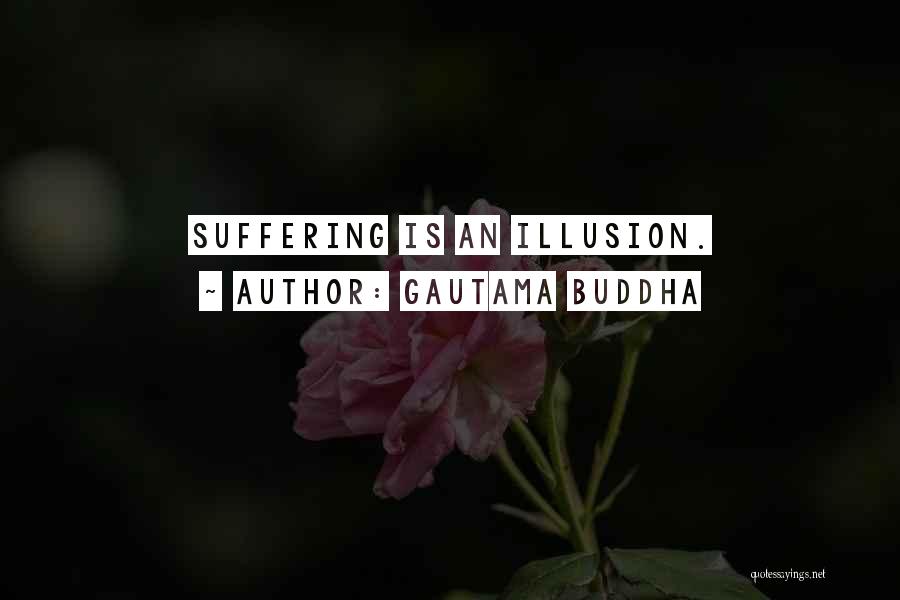 Gautama Buddha Quotes: Suffering Is An Illusion.
