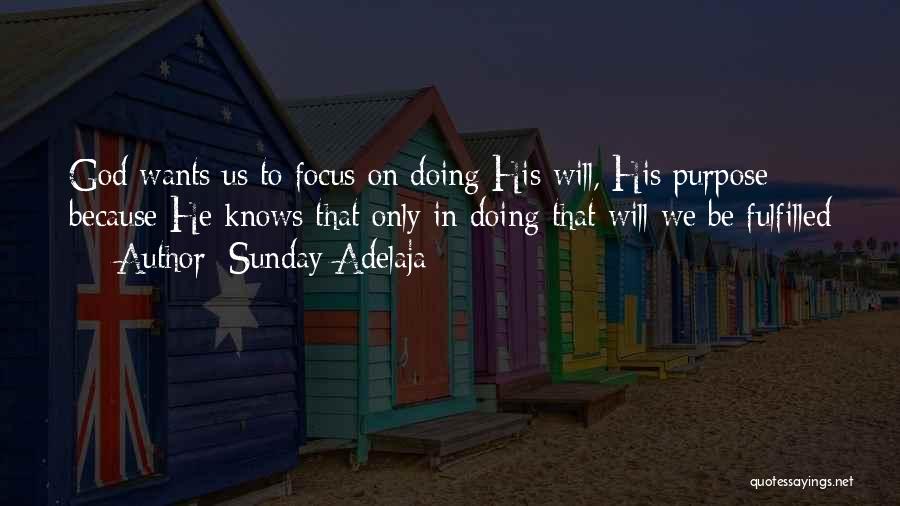 Sunday Adelaja Quotes: God Wants Us To Focus On Doing His Will, His Purpose; Because He Knows That Only In Doing That Will