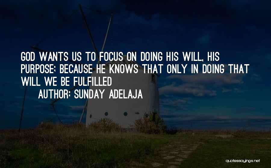 Sunday Adelaja Quotes: God Wants Us To Focus On Doing His Will, His Purpose; Because He Knows That Only In Doing That Will