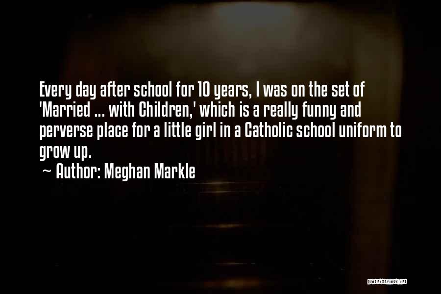 Meghan Markle Quotes: Every Day After School For 10 Years, I Was On The Set Of 'married ... With Children,' Which Is A