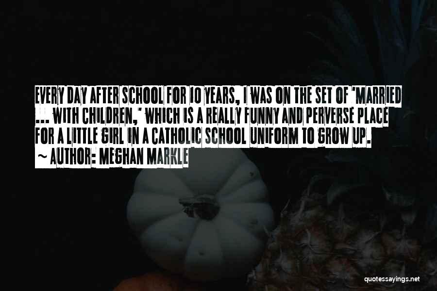 Meghan Markle Quotes: Every Day After School For 10 Years, I Was On The Set Of 'married ... With Children,' Which Is A