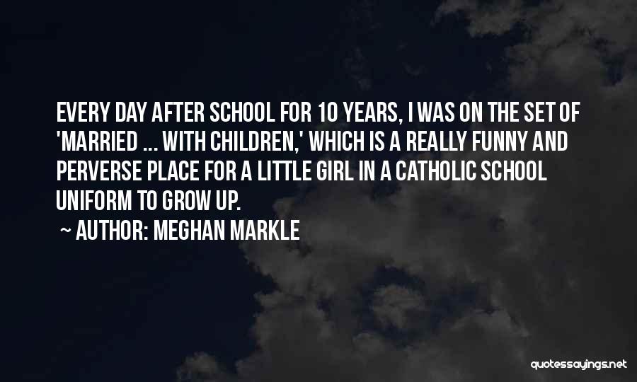 Meghan Markle Quotes: Every Day After School For 10 Years, I Was On The Set Of 'married ... With Children,' Which Is A